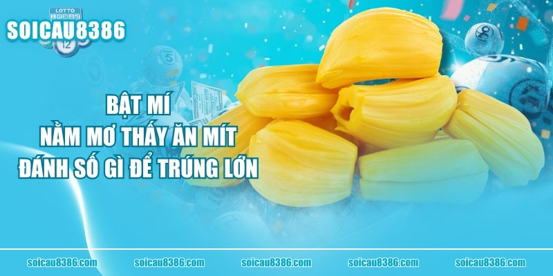 “Bật Mí” Nằm Mơ Thấy Ăn Mít Đánh Số Gì Để Trúng Lớn