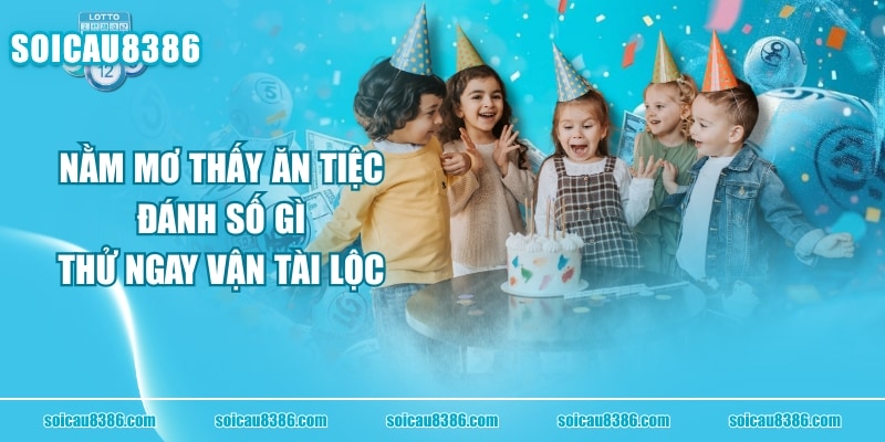 Nằm Mơ Thấy Ăn Tiệc Đánh Số Gì - Thử Ngay Vận Tài Lộc