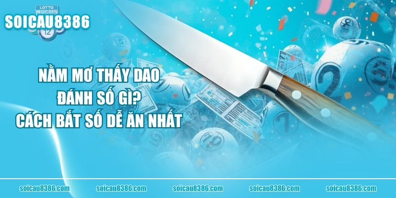 Nằm Mơ Thấy Dao Đánh Số Gì? Cách Bắt Số Dễ Ăn Nhất