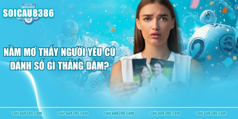 Nằm Mơ Thấy Người Yêu Cũ Đánh Số Gì Thắng Đậm?